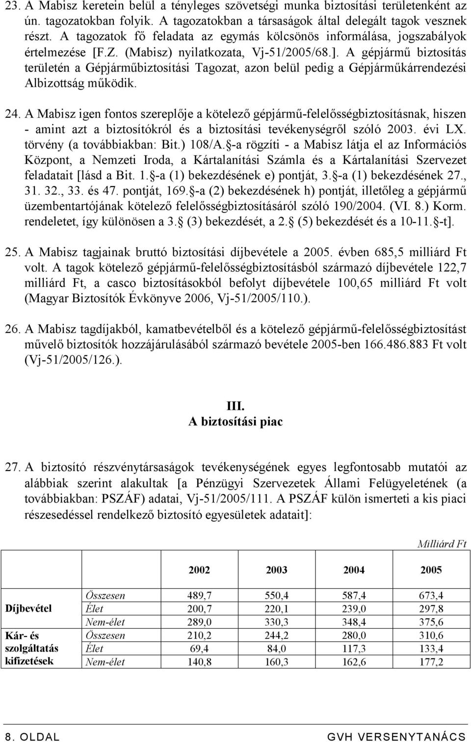 A gépjármű biztosítás területén a Gépjárműbiztosítási Tagozat, azon belül pedig a Gépjárműkárrendezési Albizottság működik. 24.