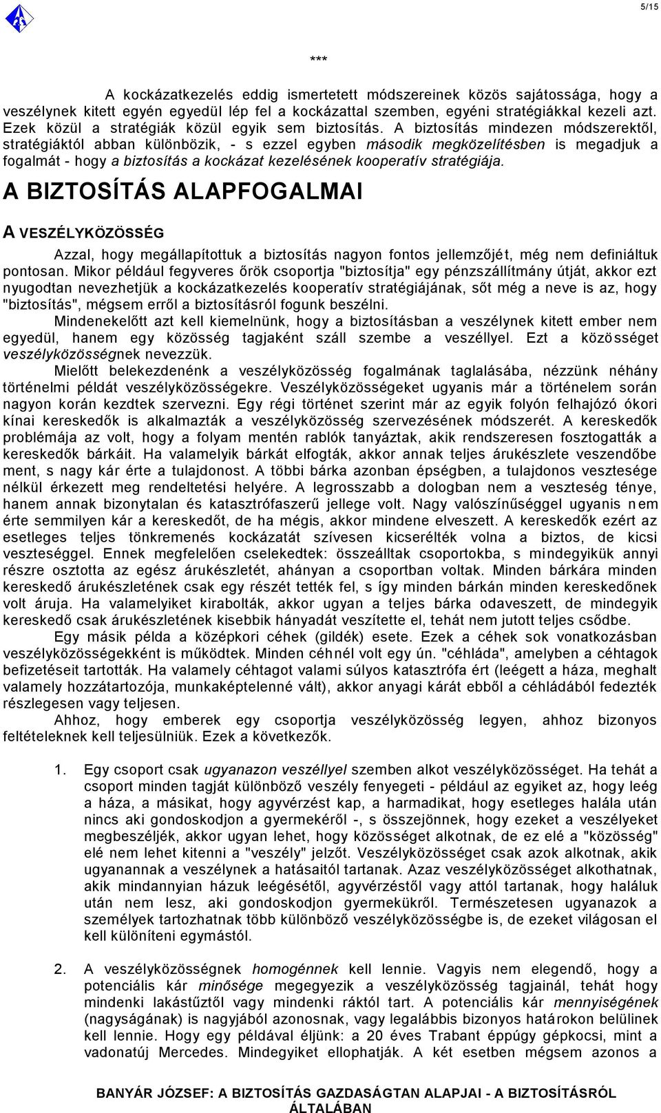 A biztosítás mindezen módszerektől, stratégiáktól abban különbözik, - s ezzel egyben második megközelítésben is megadjuk a fogalmát - hogy a biztosítás a kockázat kezelésének kooperatív stratégiája.