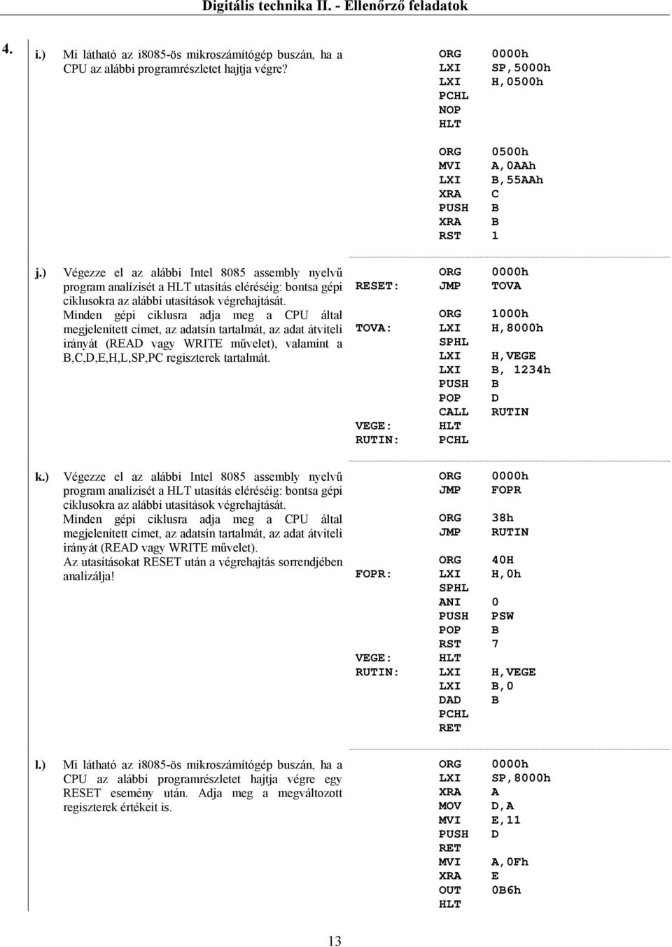 Minden gépi ciklusra adja meg a CPU által megjelenített címet, az adatsín tartalmát, az adat átviteli irányát (READ vagy WRITE művelet), valamint a B,C,D,E,H,L,SP,PC regiszterek tartalmát. k.