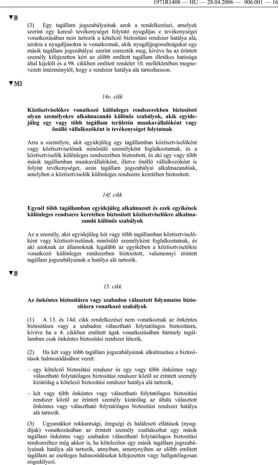 hatálya alá, azokra a nyugdíjasokra is vonatkoznak, akik nyugdíjjogosultságukat egy másik tagállam jogszabályai szerint szerezték meg, kivéve ha az érintett személy kifejezetten kéri az előbb