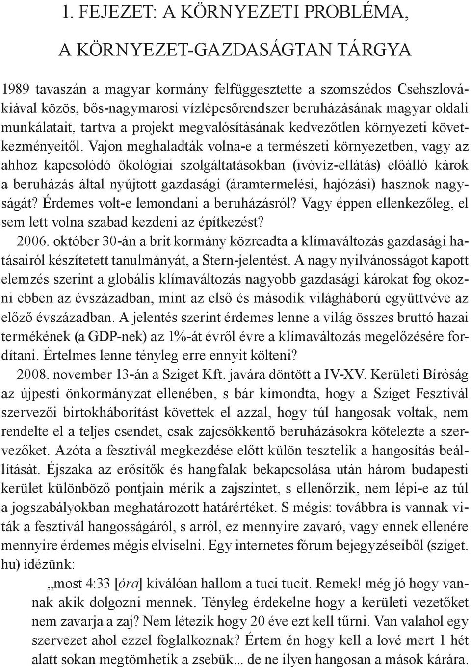 Vajon meghaladták volna-e a természeti környezetben, vagy az ahhoz kapcsolódó ökológiai szolgáltatásokban (ivóvíz-ellátás) előálló károk a beruházás által nyújtott gazdasági (áramtermelési, hajózási)