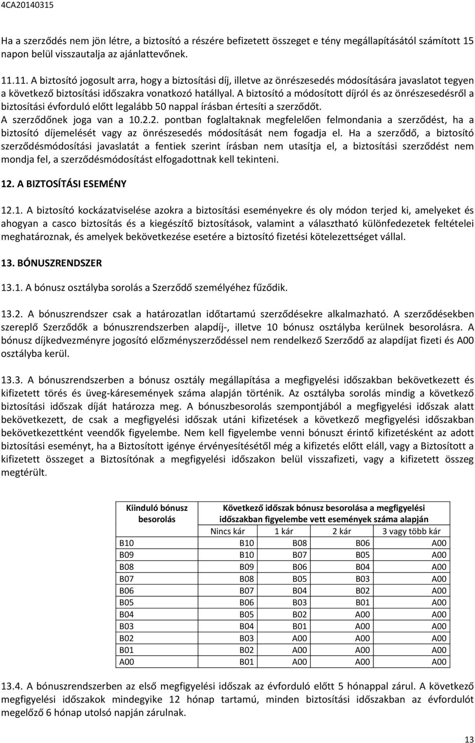 A biztosító a módosított díjról és az önrészesedésről a biztosítási évforduló előtt legalább 50 nappal írásban értesíti a szerződőt. A szerződőnek joga van a 10.2.