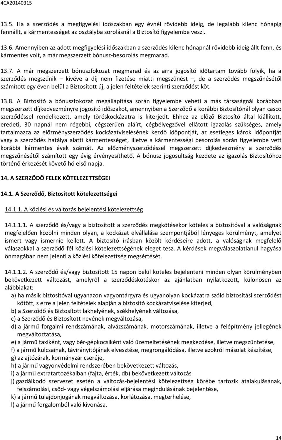 A már megszerzett bónuszfokozat megmarad és az arra jogosító időtartam tovább folyik, ha a szerződés megszűnik kivéve a díj nem fizetése miatti megszűnést, de a szerződés megszűnésétől számított egy