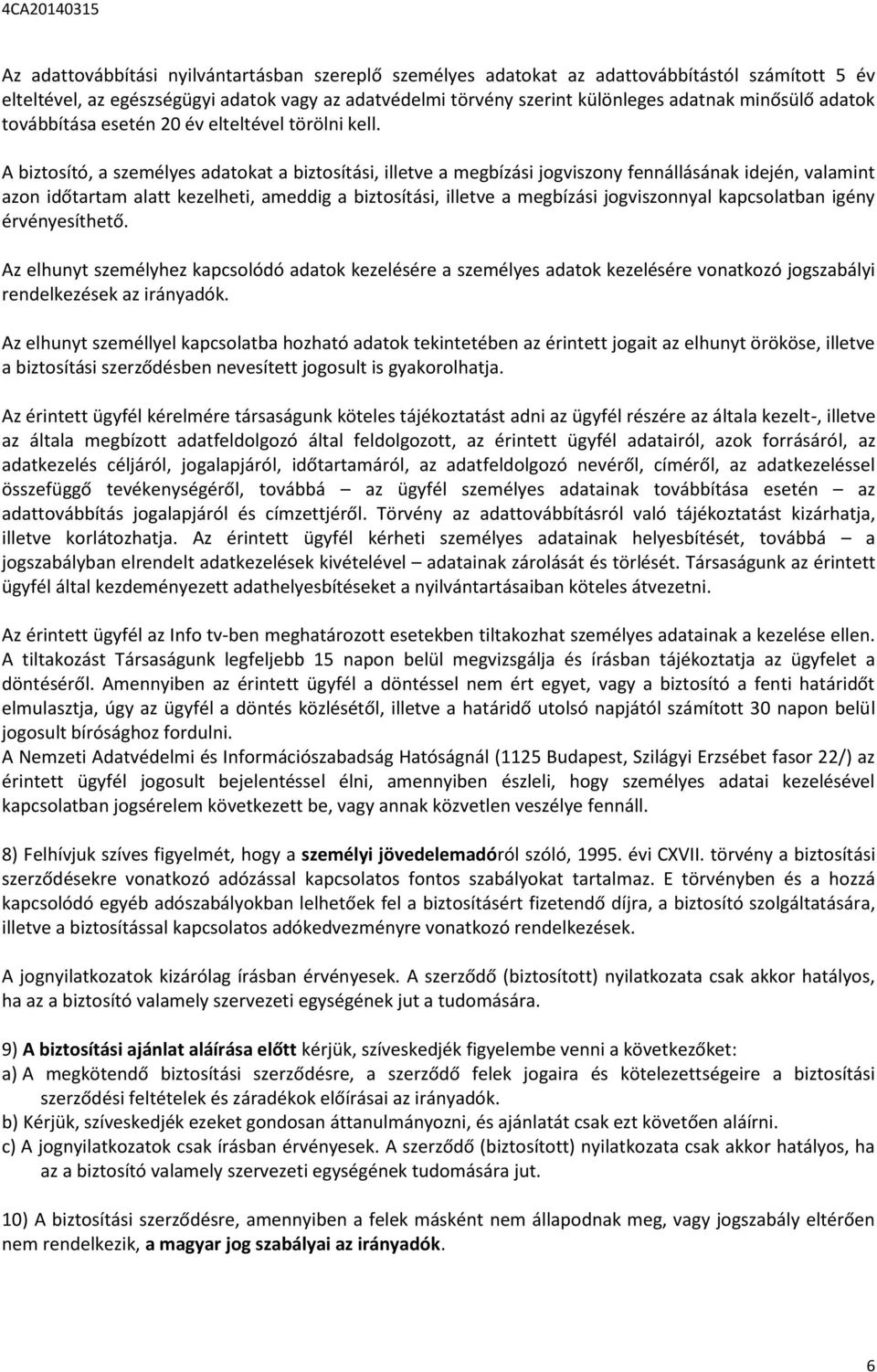 A biztosító, a személyes adatokat a biztosítási, illetve a megbízási jogviszony fennállásának idején, valamint azon időtartam alatt kezelheti, ameddig a biztosítási, illetve a megbízási jogviszonnyal