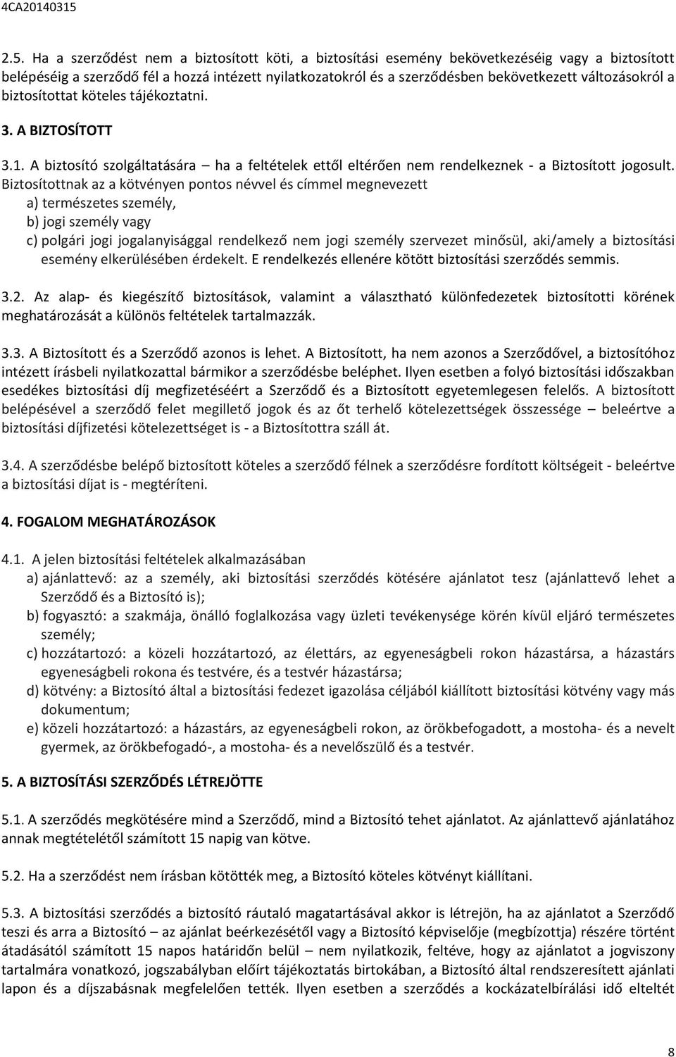 Biztosítottnak az a kötvényen pontos névvel és címmel megnevezett a) természetes személy, b) jogi személy vagy c) polgári jogi jogalanyisággal rendelkező nem jogi személy szervezet minősül, aki/amely