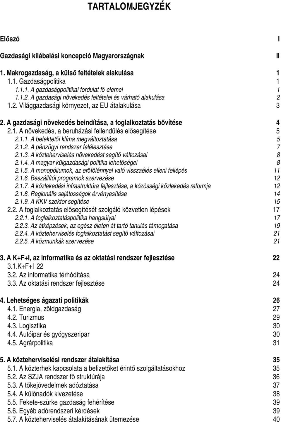 1.1. A befektetői klíma megváltoztatása 5 2.1.2. A pénzügyi rendszer felélesztése 7 2.1.3. A közteherviselés növekedést segítő változásai 8 2.1.4. A magyar külgazdasági politika lehetőségei 8 2.1.5. A monopóliumok, az erőfölénnyel való visszaélés elleni fellépés 11 2.