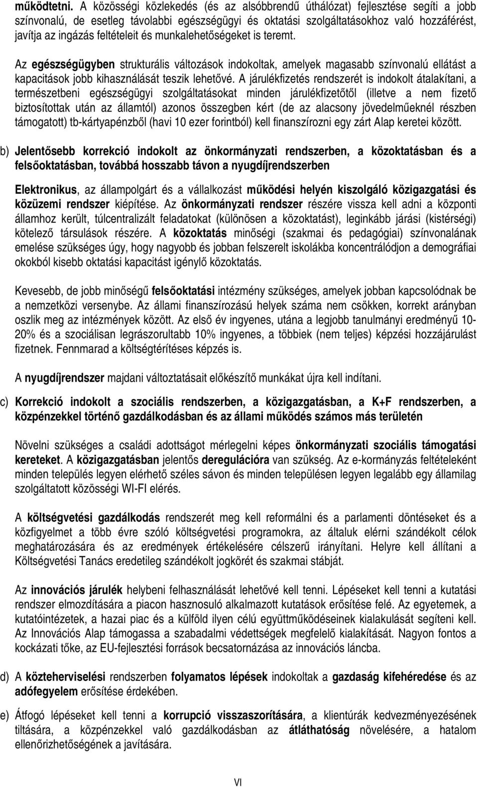 feltételeit és munkalehetőségeket is teremt. Az egészségügyben strukturális változások indokoltak, amelyek magasabb színvonalú ellátást a kapacitások jobb kihasználását teszik lehetővé.