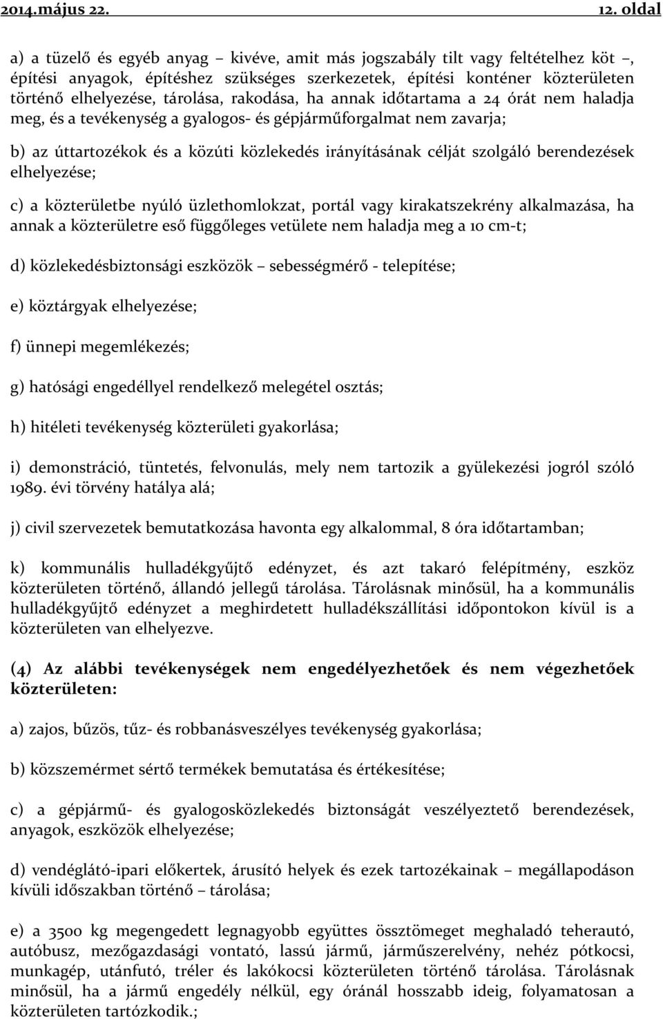 szolgáló berendezések elhelyezése; c) a közterületbe nyúló üzlethomlokzat, portál vagy kirakatszekrény alkalmazása, ha annak a közterületre eső függőleges vetülete nem haladja meg a 10 cm-t; d)