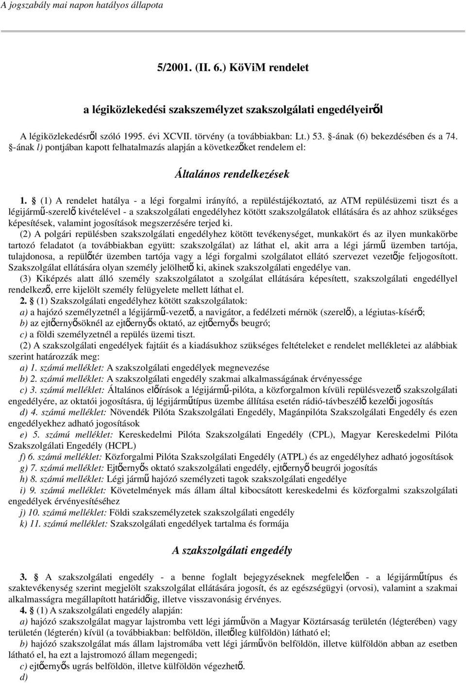 (1) A rendelet hatálya - a légi forgalmi irányító, a repüléstájékoztató, az ATM repülésüzemi tiszt és a légijármű-szerel ő kivételével - a szakszolgálati engedélyhez kötött szakszolgálatok ellátására