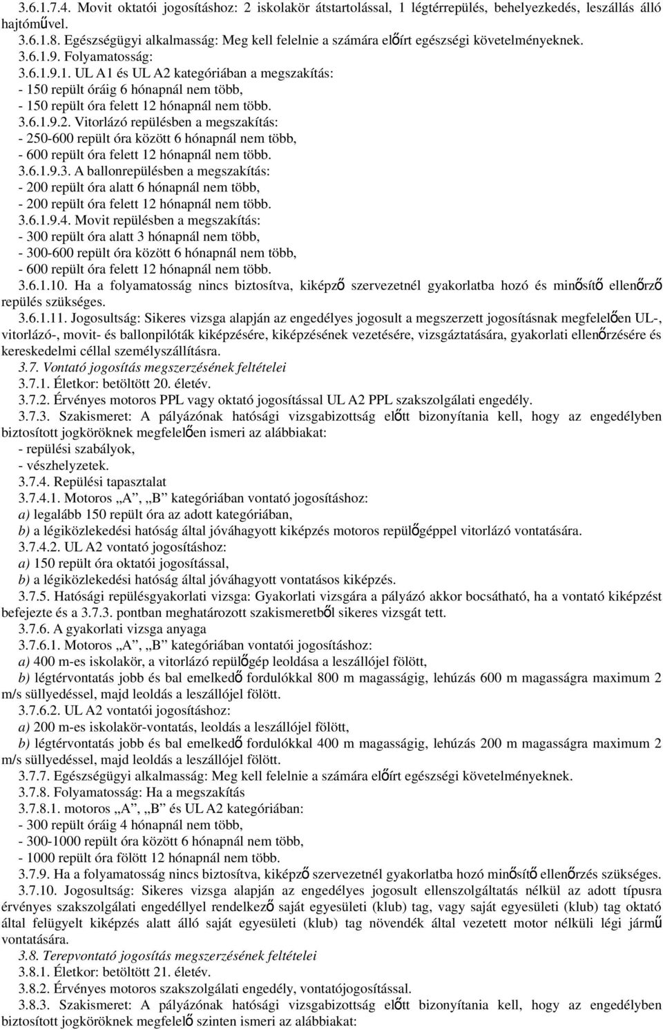 9. Folyamatosság: 3.6.1.9.1. UL A1 és UL A2 kategóriában a megszakítás: - 150 repült óráig 6 hónapnál nem több, - 150 repült óra felett 12 hónapnál nem több. 3.6.1.9.2. Vitorlázó repülésben a megszakítás: - 250-600 repült óra között 6 hónapnál nem több, - 600 repült óra felett 12 hónapnál nem több.