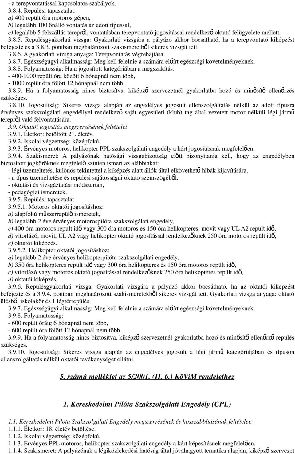 felügyelete mellett. 3.8.5. Repülésgyakorlati vizsga: Gyakorlati vizsgára a pályázó akkor bocsátható, ha a terepvontató kiképzést befejezte és a 3.8.3. pontban meghatározott szakismeretből sikeres vizsgát tett.