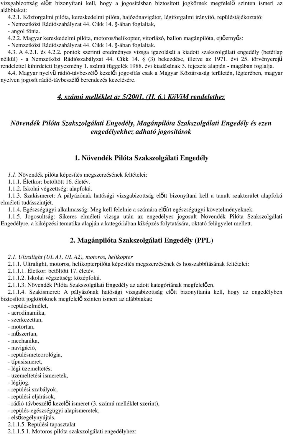 2. Magyar kereskedelmi pilóta, motoros/helikopter, vitorlázó, ballon magánpilóta, ejtőernyős: - Nemzetközi Rádiószabályzat 44. Cikk 14. -ában foglaltak. 4.3. A 4.2.1. és 4.2.2. pontok szerinti eredményes vizsga igazolását a kiadott szakszolgálati engedély (betétlap nélkül) - a Nemzetközi Rádiószabályzat 44.