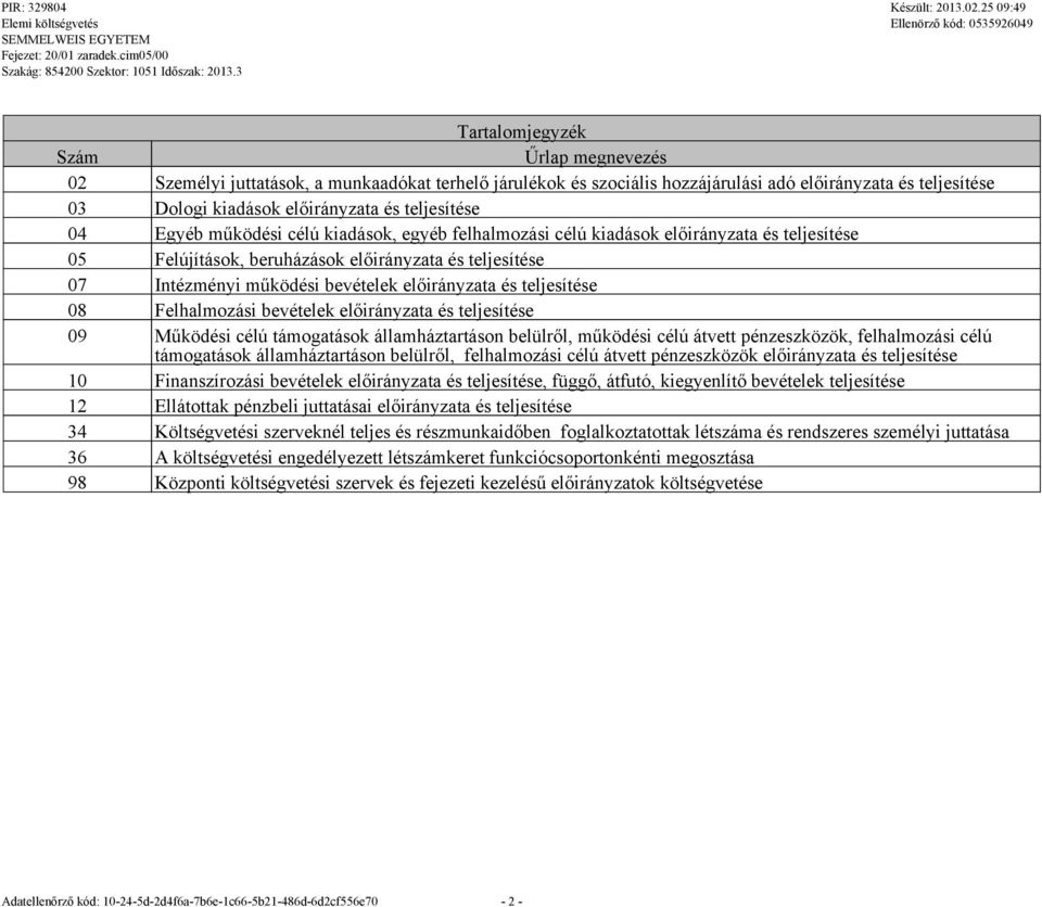 teljesítése 08 Felhalmozási bevételek előirányzata és teljesítése 09 Működési célú támogatások államháztartáson belülről, működési célú átvett pénzeszközök, felhalmozási célú támogatások