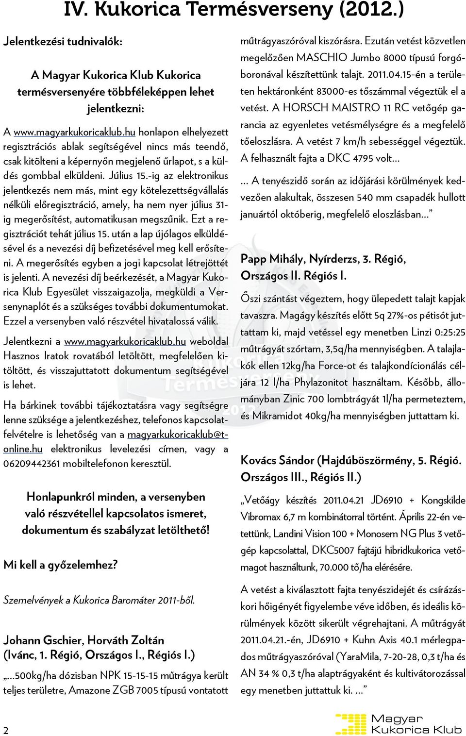 -ig az elektronikus jelentkezés nem más, mint egy kötelezettségvállalás nélküli előregisztráció, amely, ha nem nyer július 31- ig megerősítést, automatikusan megszűnik.