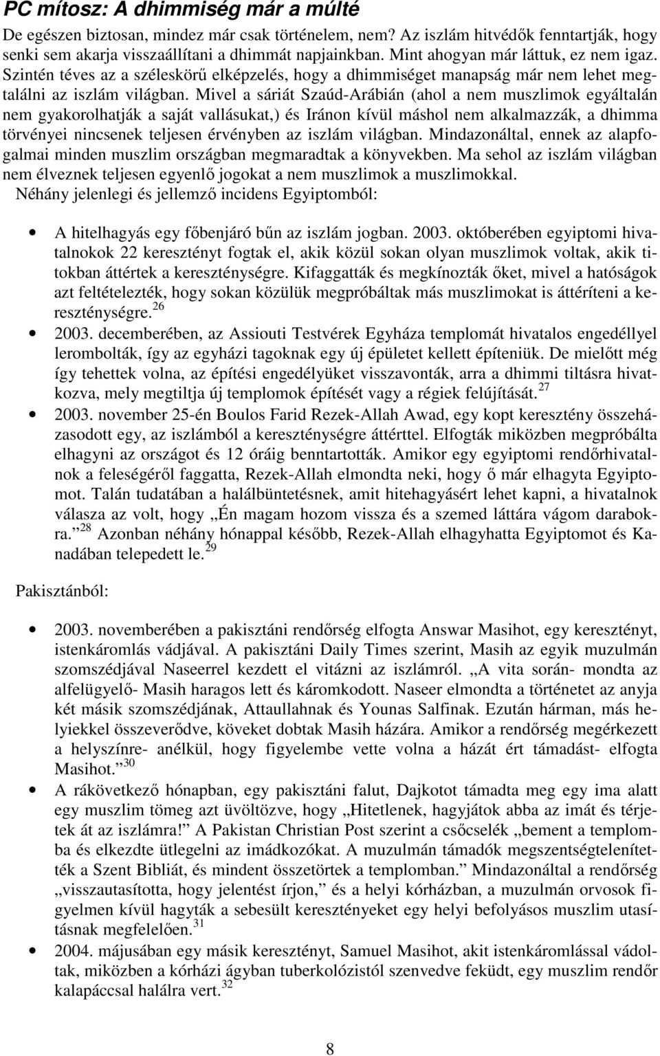 Mivel a sáriát Szaúd-Arábián (ahol a nem muszlimok egyáltalán nem gyakorolhatják a saját vallásukat,) és Iránon kívül máshol nem alkalmazzák, a dhimma törvényei nincsenek teljesen érvényben az iszlám