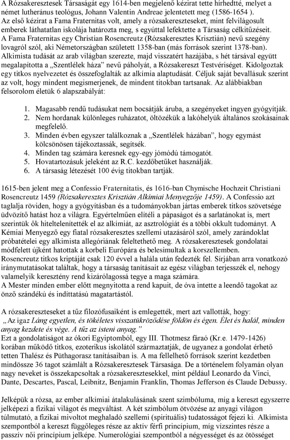 A Fama Fraternitas egy Christian Rosencreutz (Rózsakeresztes Krisztián) nevű szegény lovagról szól, aki Németországban született 1358-ban (más források szerint 1378-ban).