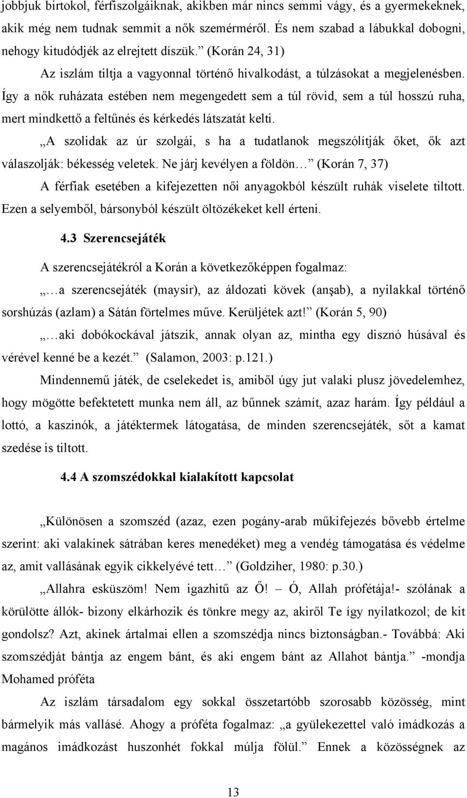 Így a nők ruházata estében nem megengedett sem a túl rövid, sem a túl hosszú ruha, mert mindkettő a feltűnés és kérkedés látszatát kelti.