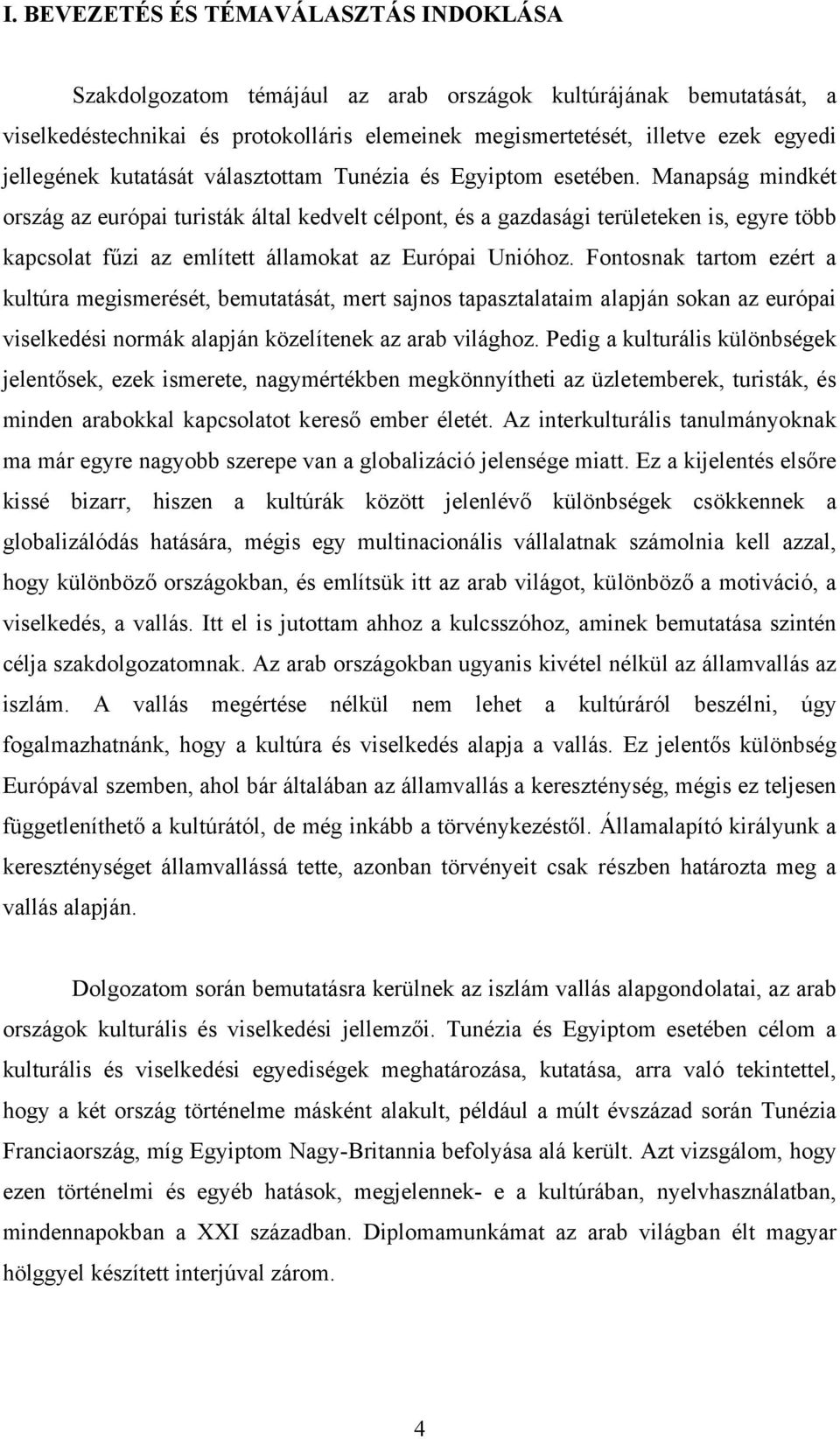 Manapság mindkét ország az európai turisták által kedvelt célpont, és a gazdasági területeken is, egyre több kapcsolat fűzi az említett államokat az Európai Unióhoz.