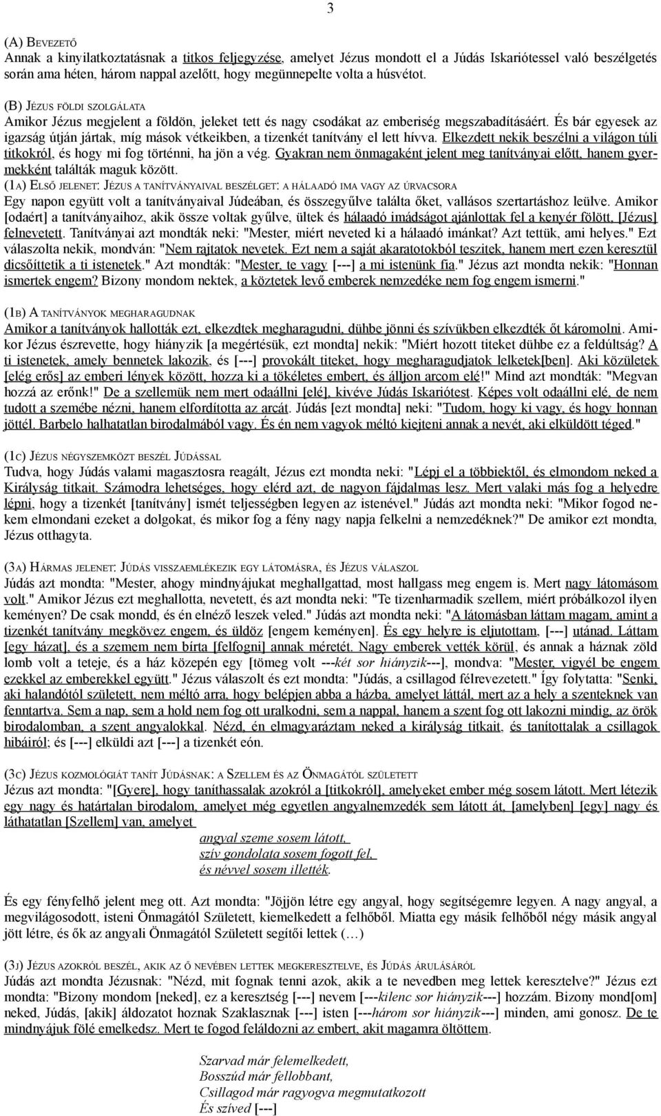 És bár egyesek az igazság útján jártak, míg mások vétkeikben, a tizenkét tanítvány el lett hívva. Elkezdett nekik beszélni a világon túli titkokról, és hogy mi fog történni, ha jön a vég.