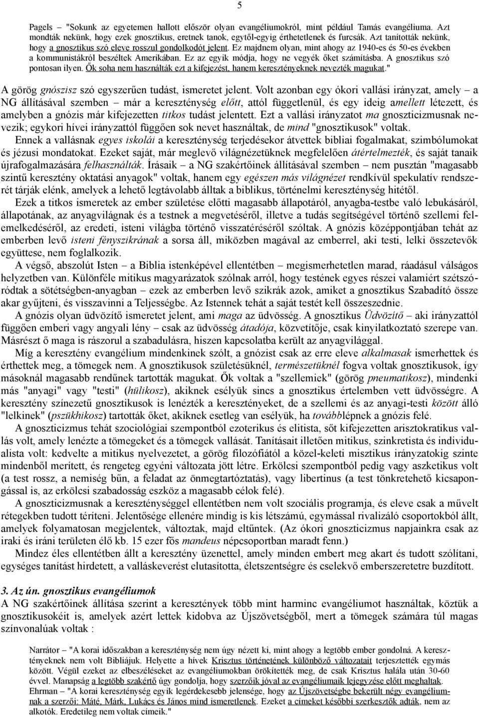 Ez az egyik módja, hogy ne vegyék őket számításba. A gnosztikus szó pontosan ilyen. Ők soha nem használták ezt a kifejezést, hanem keresztényeknek nevezték magukat.