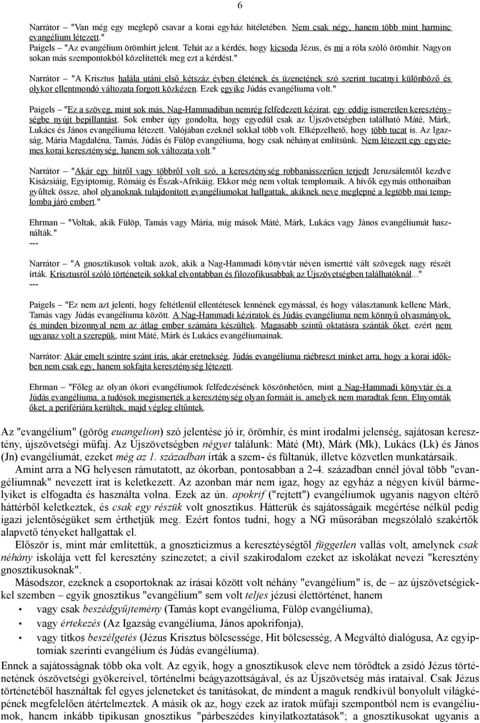 " Narrátor "A Krisztus halála utáni első kétszáz évben életének és üzenetének szó szerint tucatnyi különböző és olykor ellentmondó változata forgott közkézen. Ezek egyike Júdás evangéliuma volt.