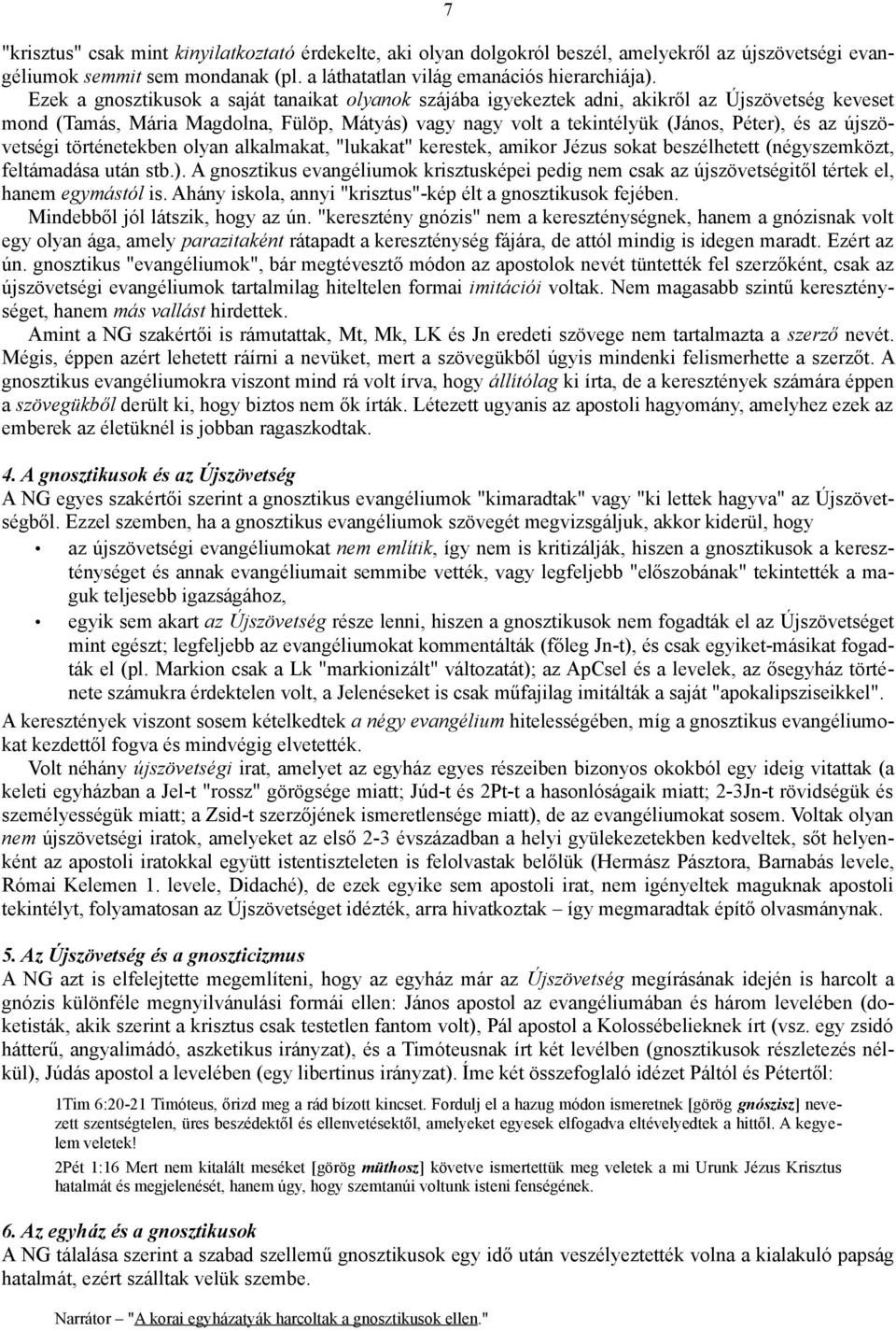 újszövetségi történetekben olyan alkalmakat, "lukakat" kerestek, amikor Jézus sokat beszélhetett (négyszemközt, feltámadása után stb.).