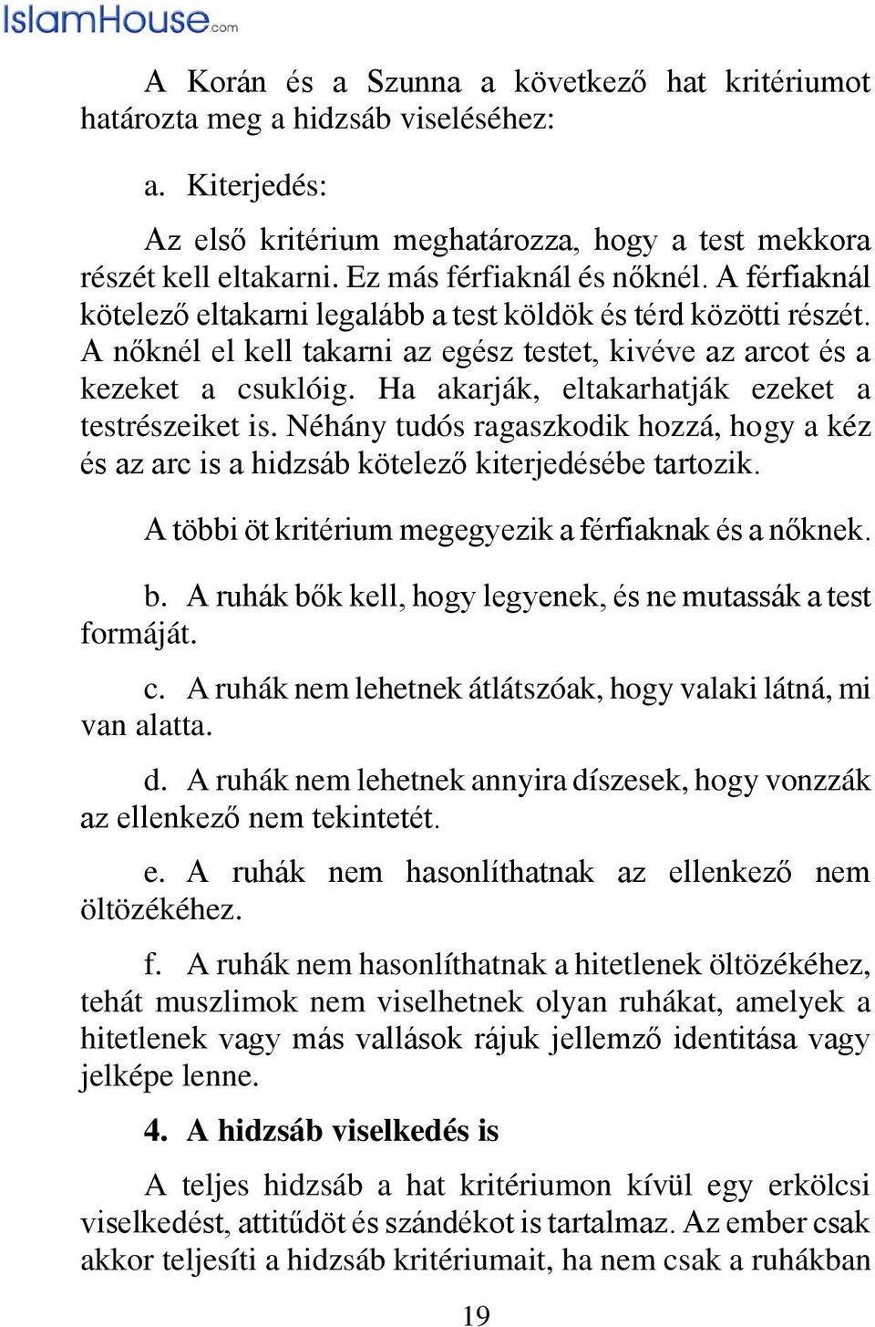 Ha akarják, eltakarhatják ezeket a testrészeiket is. Néhány tudós ragaszkodik hozzá, hogy a kéz és az arc is a hidzsáb kötelező kiterjedésébe tartozik.