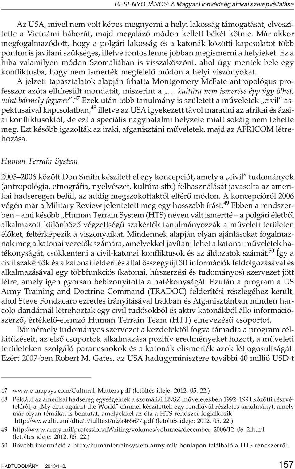 Ez a hiba valamilyen módon Szomáliában is visszaköszönt, ahol úgy mentek bele egy konfliktusba, hogy nem ismerték megfelelõ módon a helyi viszonyokat.