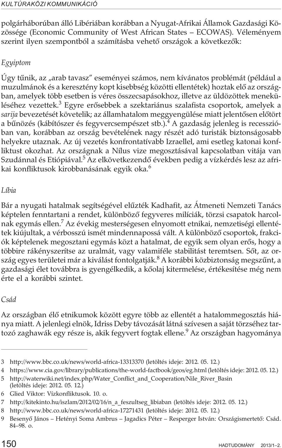 kisebbség közötti ellentétek) hoztak elõ az országban, amelyek több esetben is véres összecsapásokhoz, illetve az üldözöttek meneküléséhez vezettek.