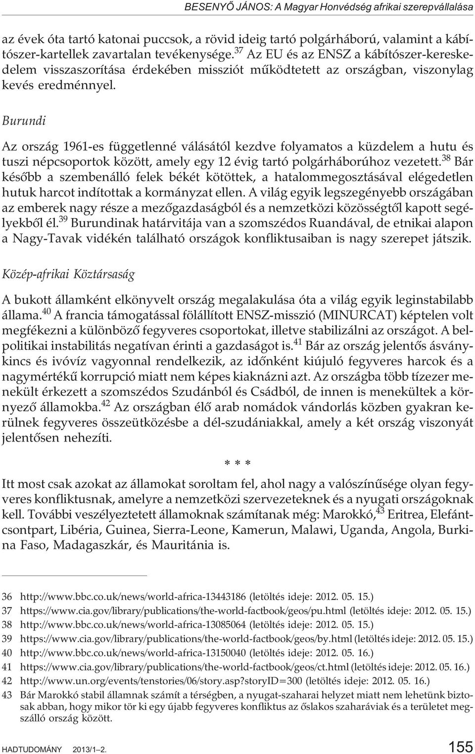 Burundi Az ország 1961-es függetlenné válásától kezdve folyamatos a küzdelem a hutu és tuszi népcsoportok között, amely egy 12 évig tartó polgárháborúhoz vezetett.