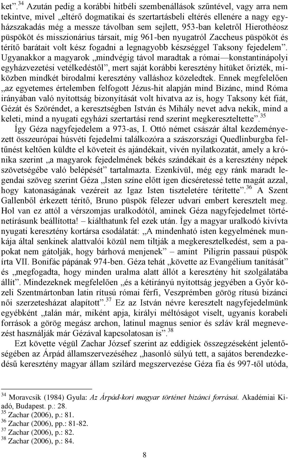 Ugyanakkor a magyarok mindvégig távol maradtak a római konstantinápolyi egyházvezetési vetélkedéstől, mert saját korábbi keresztény hitüket őrizték, miközben mindkét birodalmi keresztény valláshoz