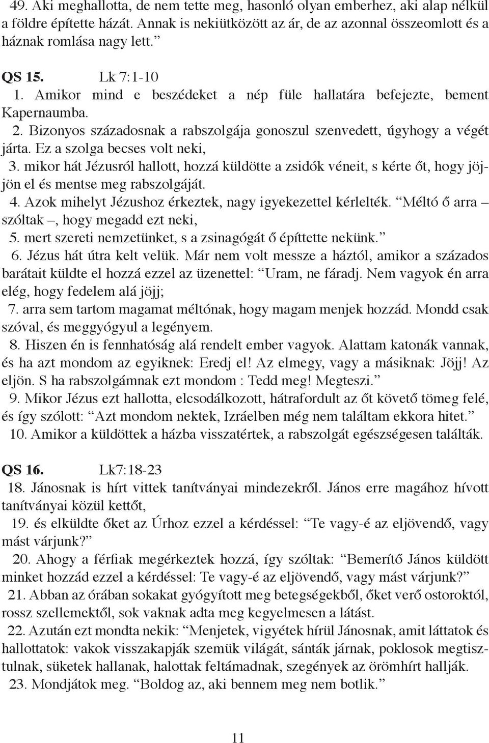 Ez a szolga becses volt neki, 3. mikor hát Jézusról hallott, hozzá küldötte a zsidók véneit, s kérte őt, hogy jöjjön el és mentse meg rabszolgáját. 4.