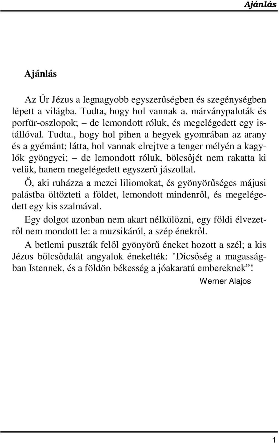 , hogy hol pihen a hegyek gyomrában az arany és a gyémánt; látta, hol vannak elrejtve a tenger mélyén a kagylók gyöngyei; de lemondott róluk, bölcsőjét nem rakatta ki velük, hanem megelégedett