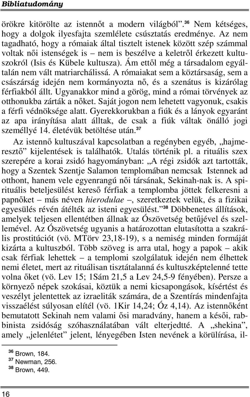 Ám ettől még a társadalom egyáltalán nem vált matriarchálissá. A rómaiakat sem a köztársaság, sem a császárság idején nem kormányozta nő, és a szenátus is kizárólag férfiakból állt.