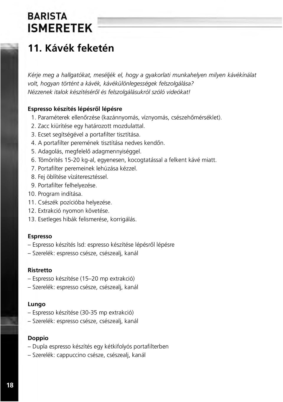 Zacc kiürítése egy határozott mozdulattal. 3. Ecset segítségével a portafilter tisztítása. 4. A portafilter peremének tisztítása nedves kendõn. 5. Adagolás, megfelelõ adagmennyiséggel. 6.