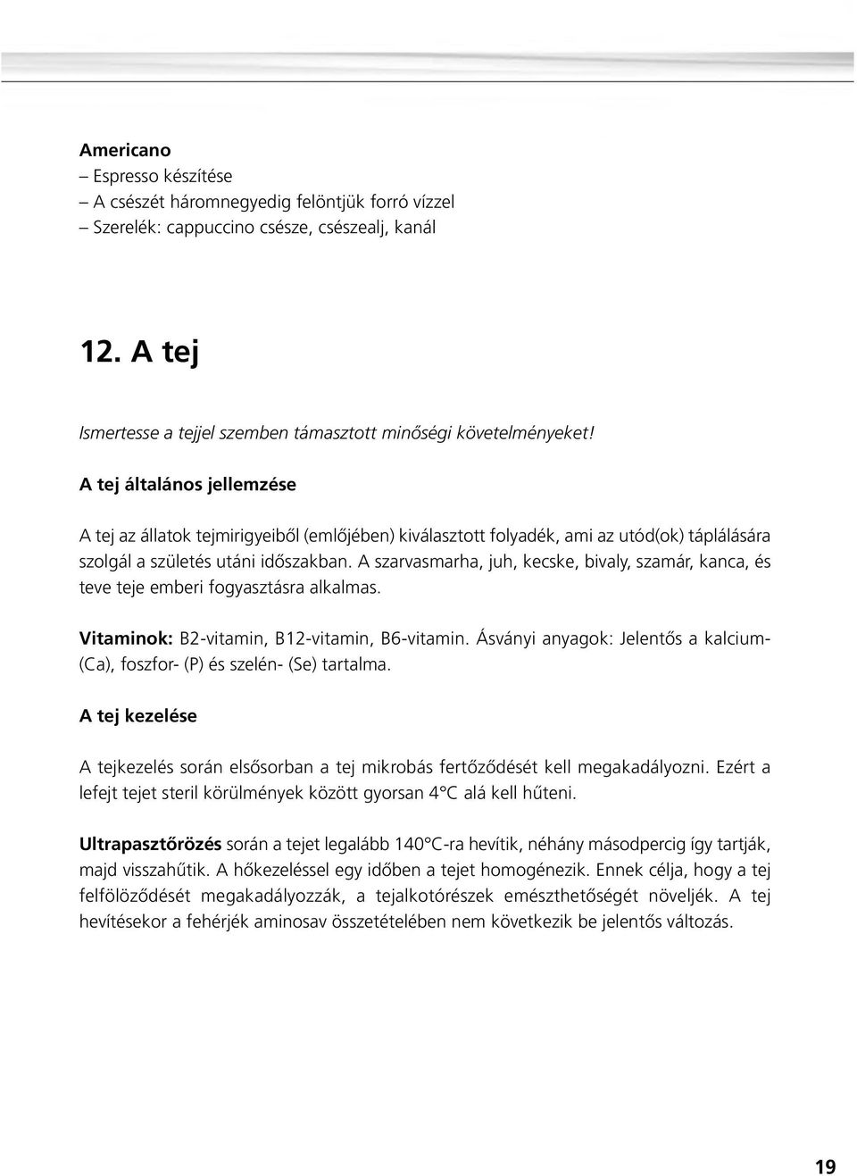 A szarvasmarha, juh, kecske, bivaly, szamár, kanca, és teve teje emberi fogyasztásra alkalmas. Vitaminok: B2-vitamin, B12-vitamin, B6-vitamin.