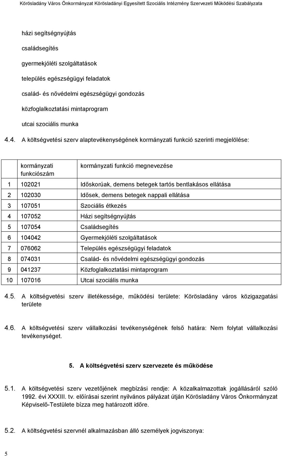 ellátása 2 102030 Idősek, demens betegek nappali ellátása 3 107051 Szociális étkezés 4 107052 Házi segítségnyújtás 5 107054 Családsegítés 6 104042 Gyermekjóléti szolgáltatások 7 076062 Település