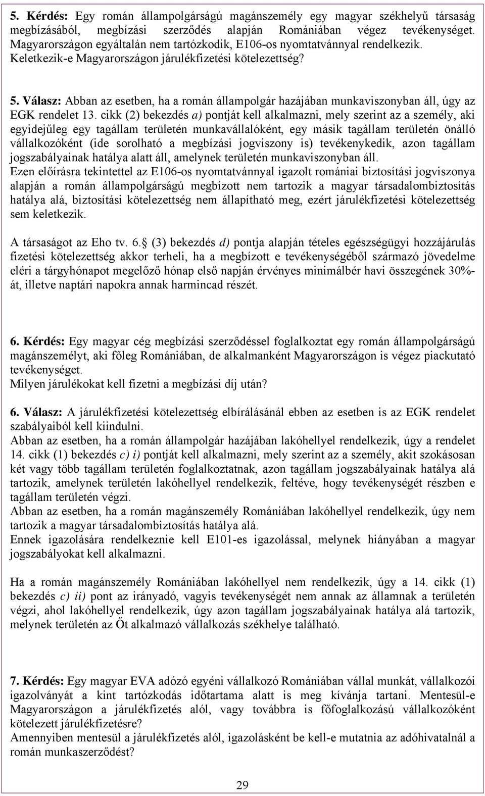Válasz: Abban az esetben, ha a román állampolgár hazájában munkaviszonyban áll, úgy az EGK rendelet 13.