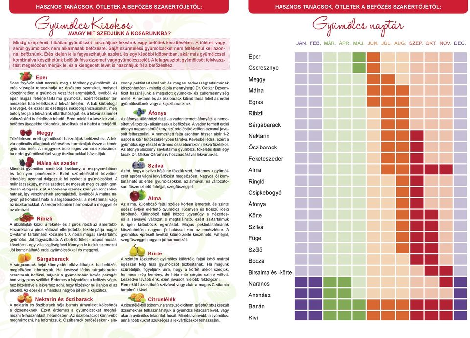 Érés idején le is fagyaszthatjuk azokat, és egy későbbi időpontban, akár más gyümölccsel kombinálva készíthetünk belőlük friss dzsemet vagy gyümölcszselét.