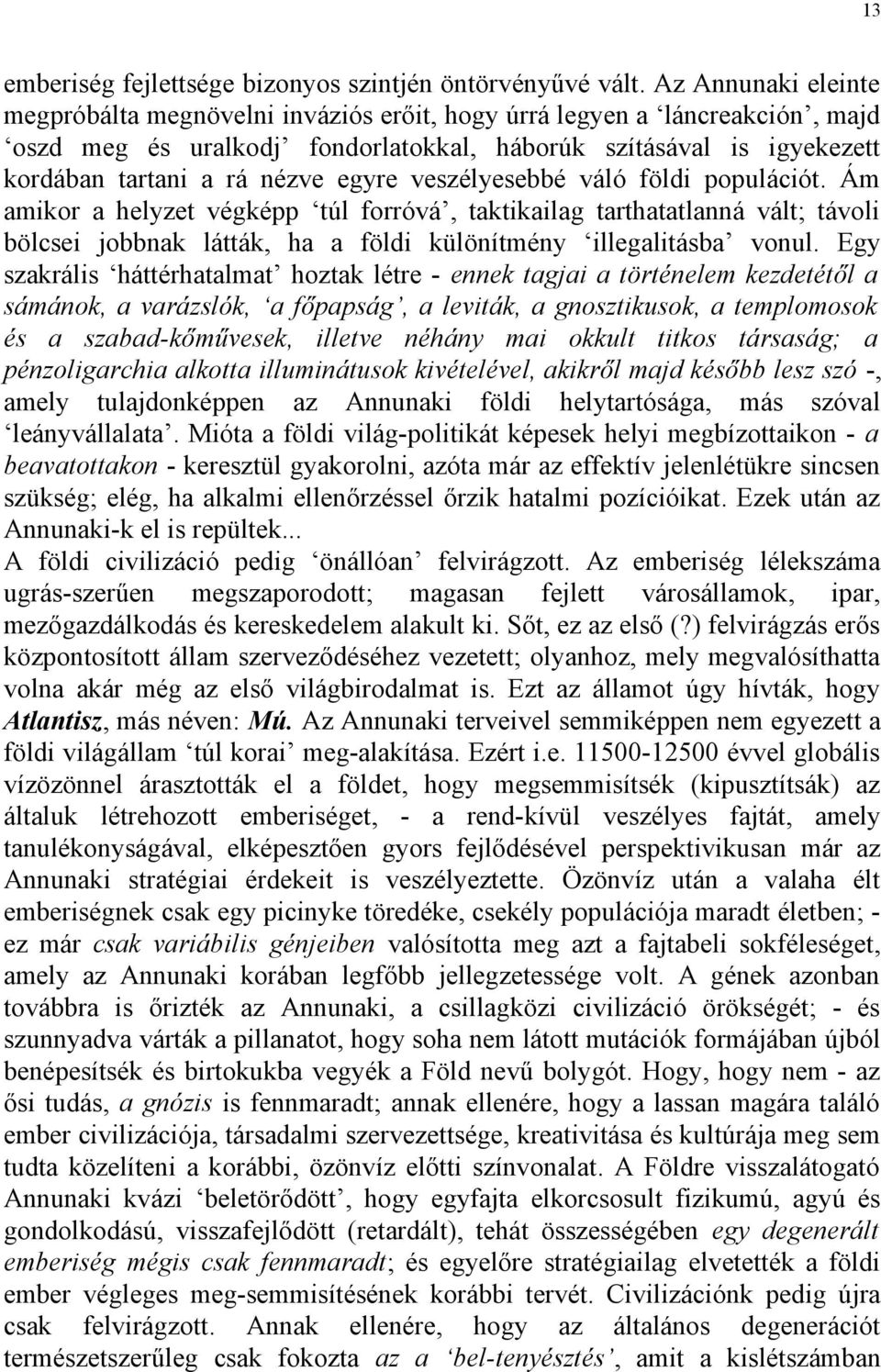 egyre veszélyesebbé váló földi populációt. Ám amikor a helyzet végképp túl forróvá, taktikailag tarthatatlanná vált; távoli bölcsei jobbnak látták, ha a földi különítmény illegalitásba vonul.