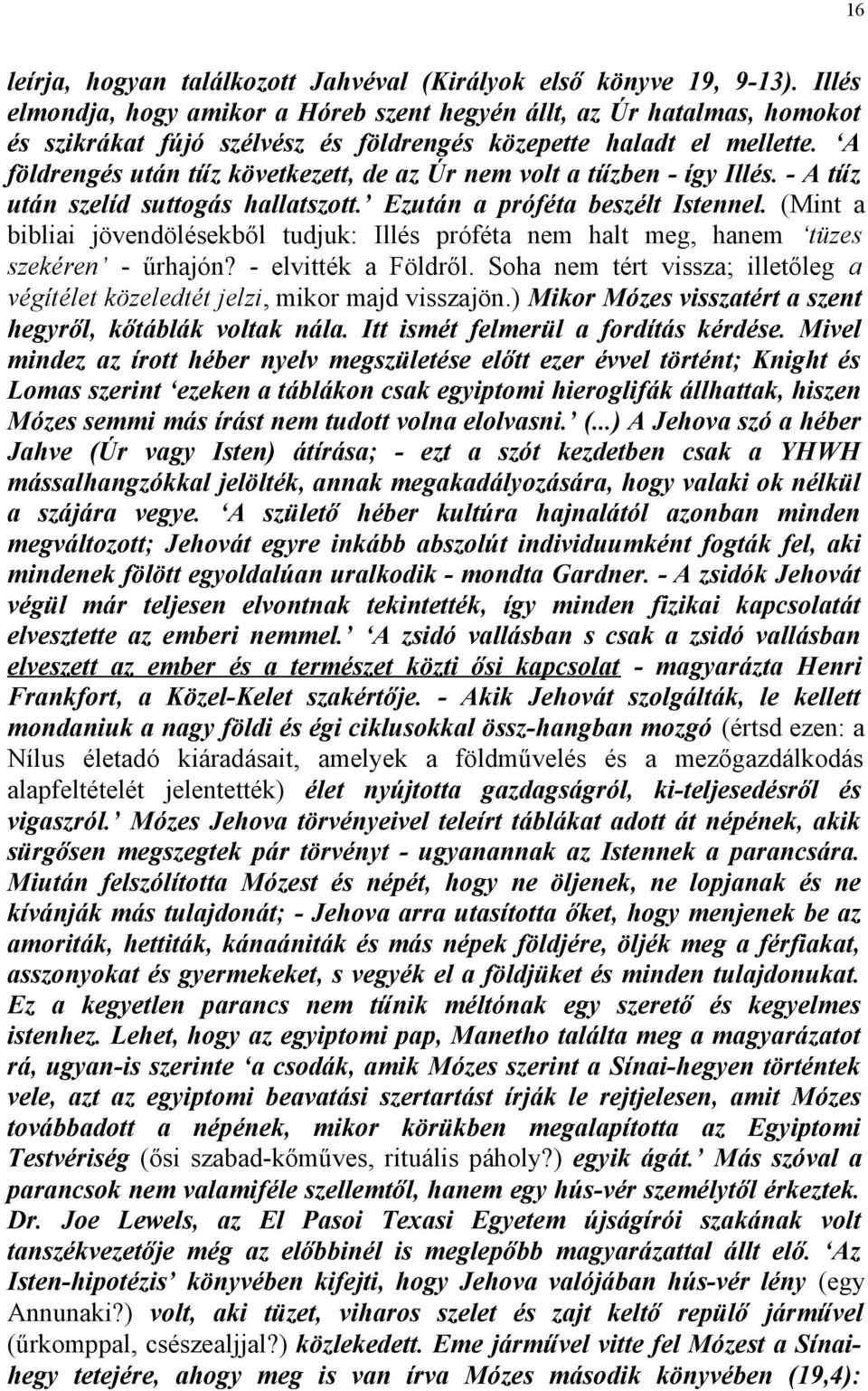 A földrengés után tűz következett, de az Úr nem volt a tűzben - így Illés. - A tűz után szelíd suttogás hallatszott. Ezután a próféta beszélt Istennel.