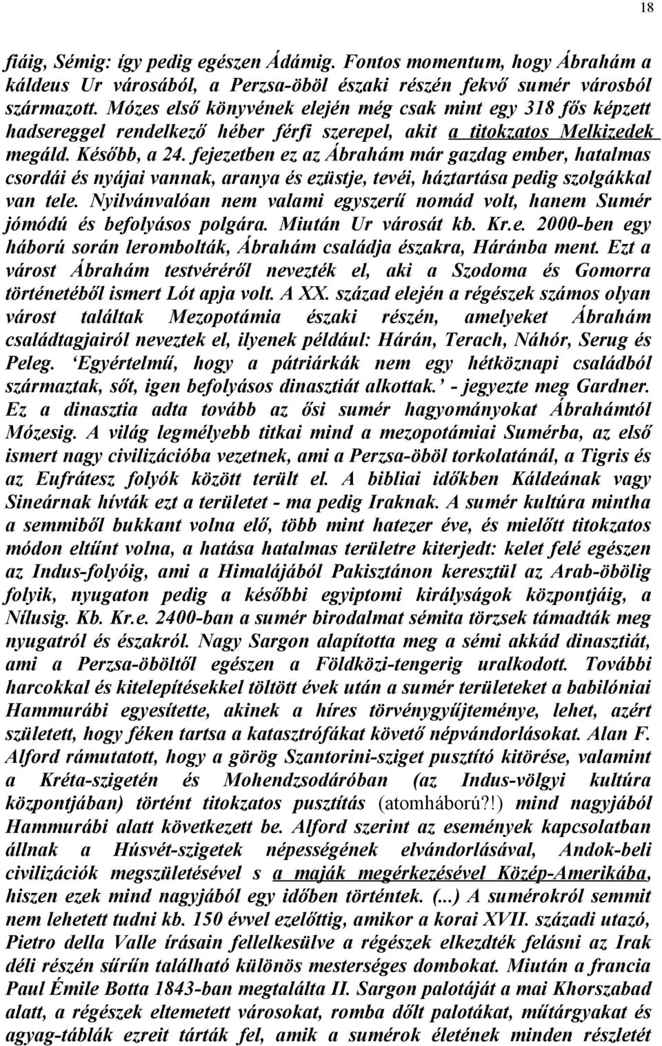 fejezetben ez az Ábrahám már gazdag ember, hatalmas csordái és nyájai vannak, aranya és ezüstje, tevéi, háztartása pedig szolgákkal van tele.