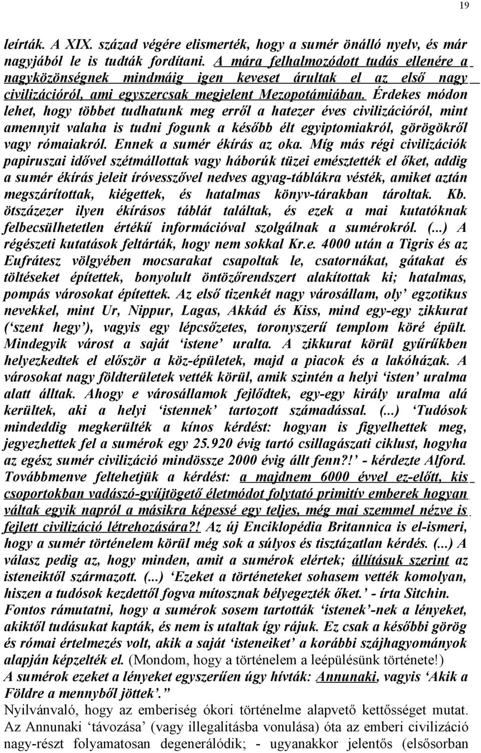 Érdekes módon lehet, hogy többet tudhatunk meg erről a hatezer éves civilizációról, mint amennyit valaha is tudni fogunk a később élt egyiptomiakról, görögökről vagy rómaiakról.