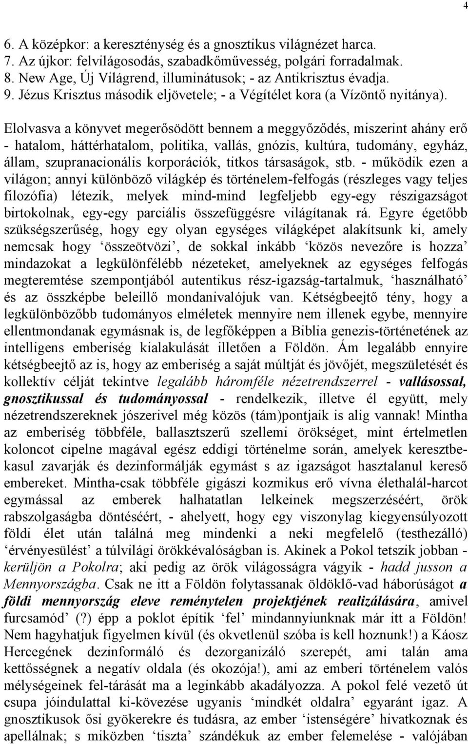 Elolvasva a könyvet megerősödött bennem a meggyőződés, miszerint ahány erő - hatalom, háttérhatalom, politika, vallás, gnózis, kultúra, tudomány, egyház, állam, szupranacionális korporációk, titkos