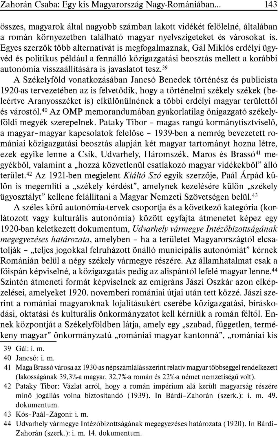 Egyes szerzõk több alternatívát is megfogalmaznak, Gál Miklós erdélyi ügyvéd és politikus például a fennálló közigazgatási beosztás mellett a korábbi autonómia visszaállítására is javaslatot tesz.