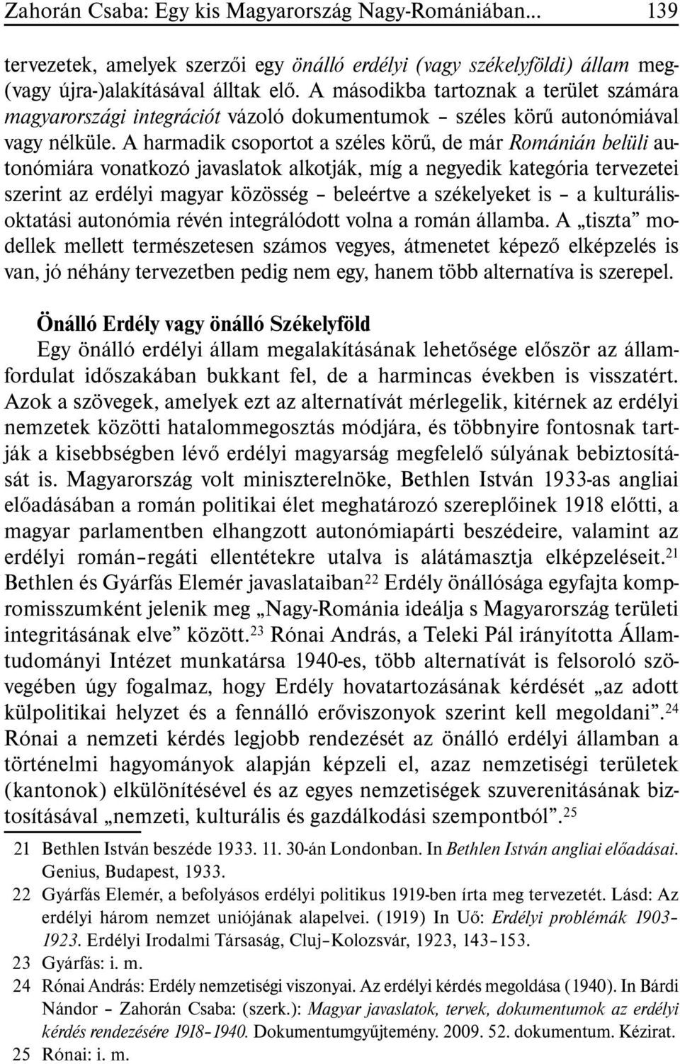 A harmadik csoportot a széles körû, de már Románián belüli autonómiára vonatkozó javaslatok alkotják, míg a negyedik kategória tervezetei szerint az erdélyi magyar közösség beleértve a székelyeket is