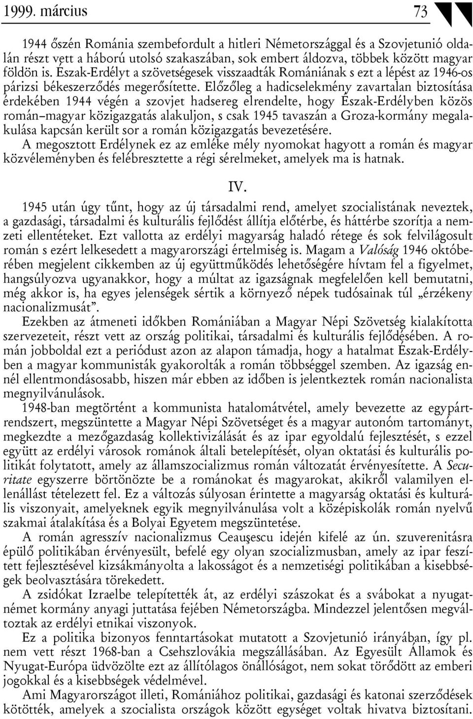 Előzőleg a hadicselekmény zavartalan biztosítása érdekében 1944 végén a szovjet hadsereg elrendelte, hogy Észak-Erdélyben közös román magyar közigazgatás alakuljon, s csak 1945 tavaszán a