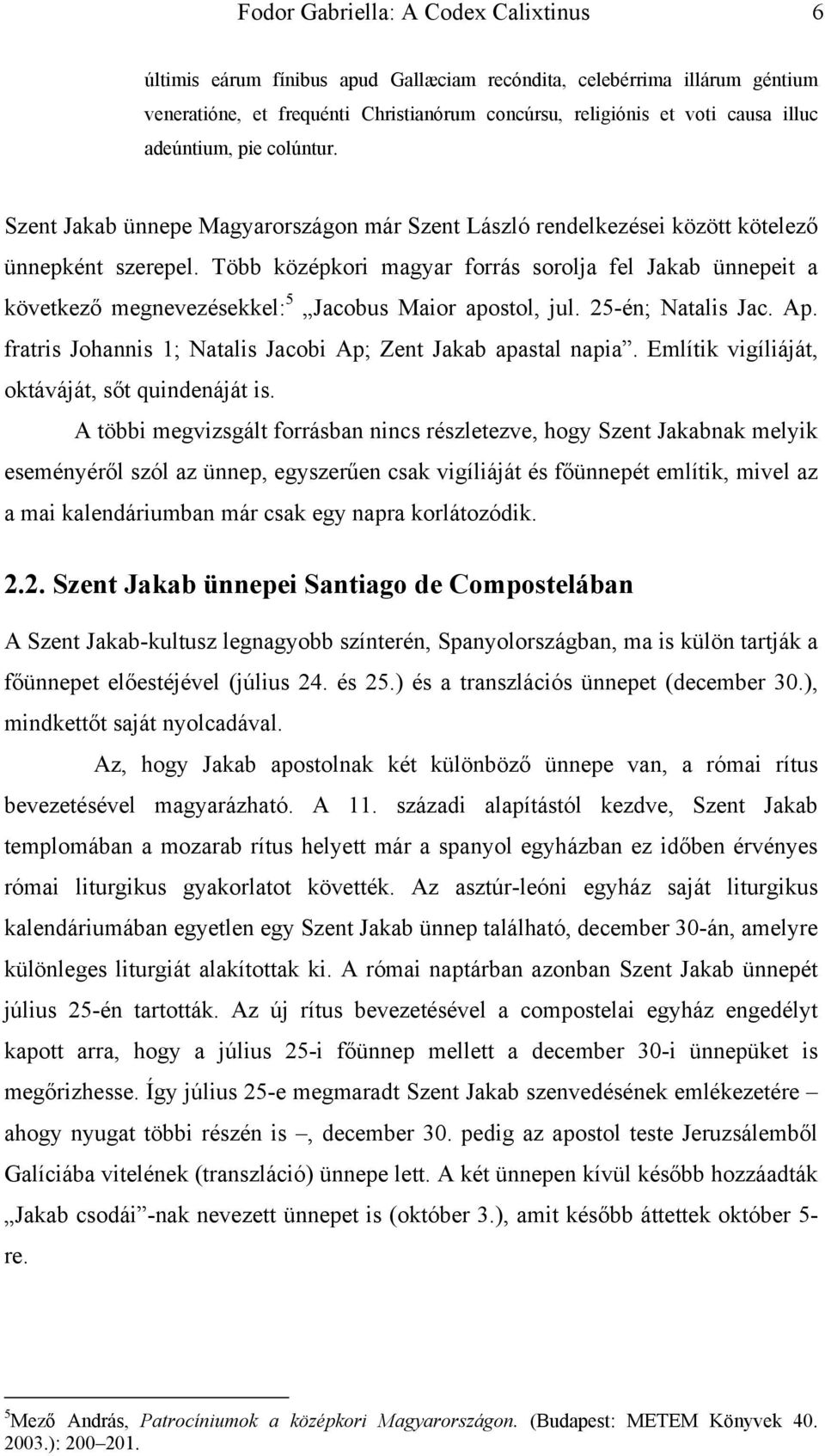 Több középkori magyar forrás sorolja fel Jakab ünnepeit a következő megnevezésekkel: 5 Jacobus Maior apostol, jul. 25-én; Natalis Jac. Ap.