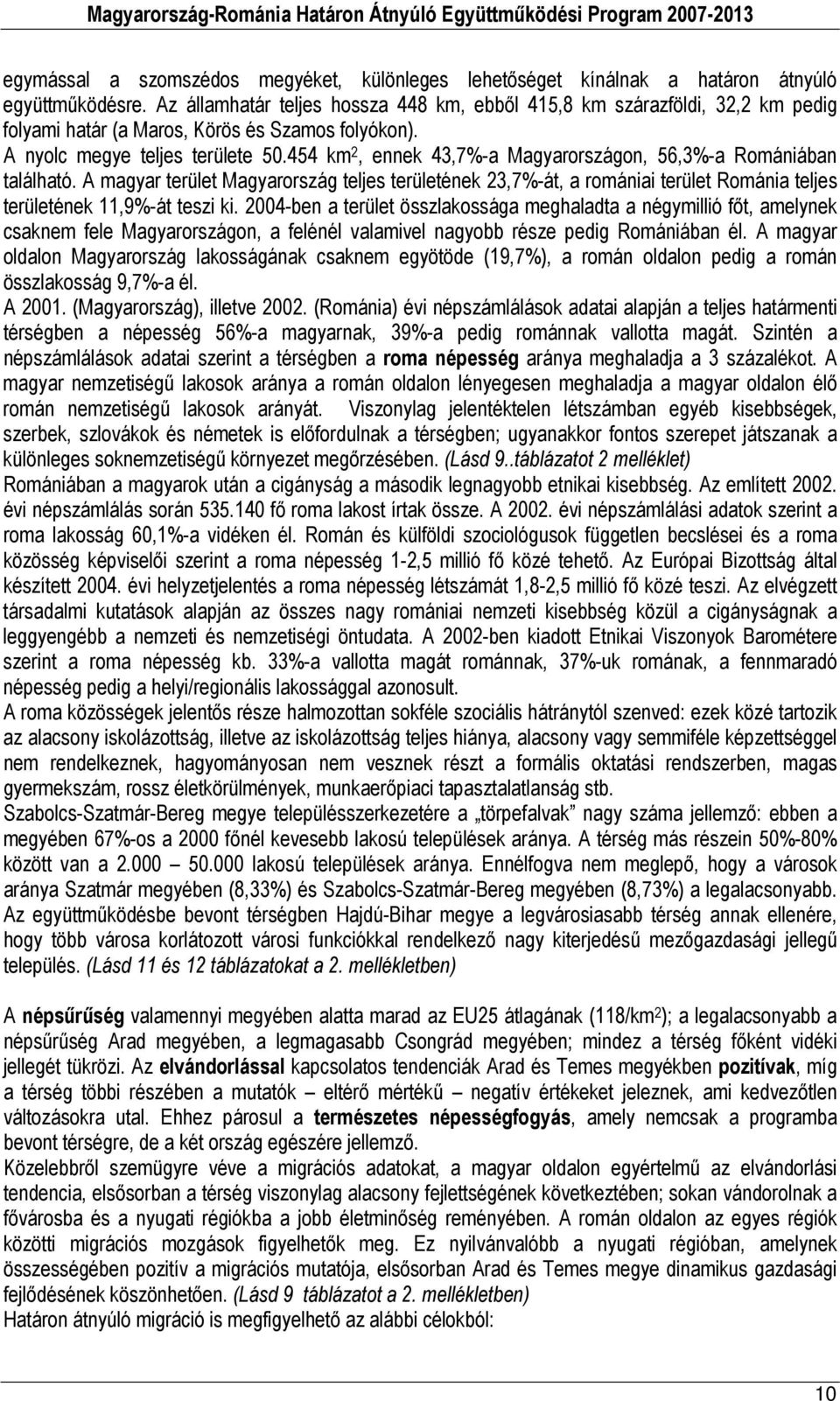 454 km 2, ennek 43,7%-a Magyarországon, 56,3%-a Romániában található. A magyar terület Magyarország teljes területének 23,7%-át, a romániai terület Románia teljes területének 11,9%-át teszi ki.