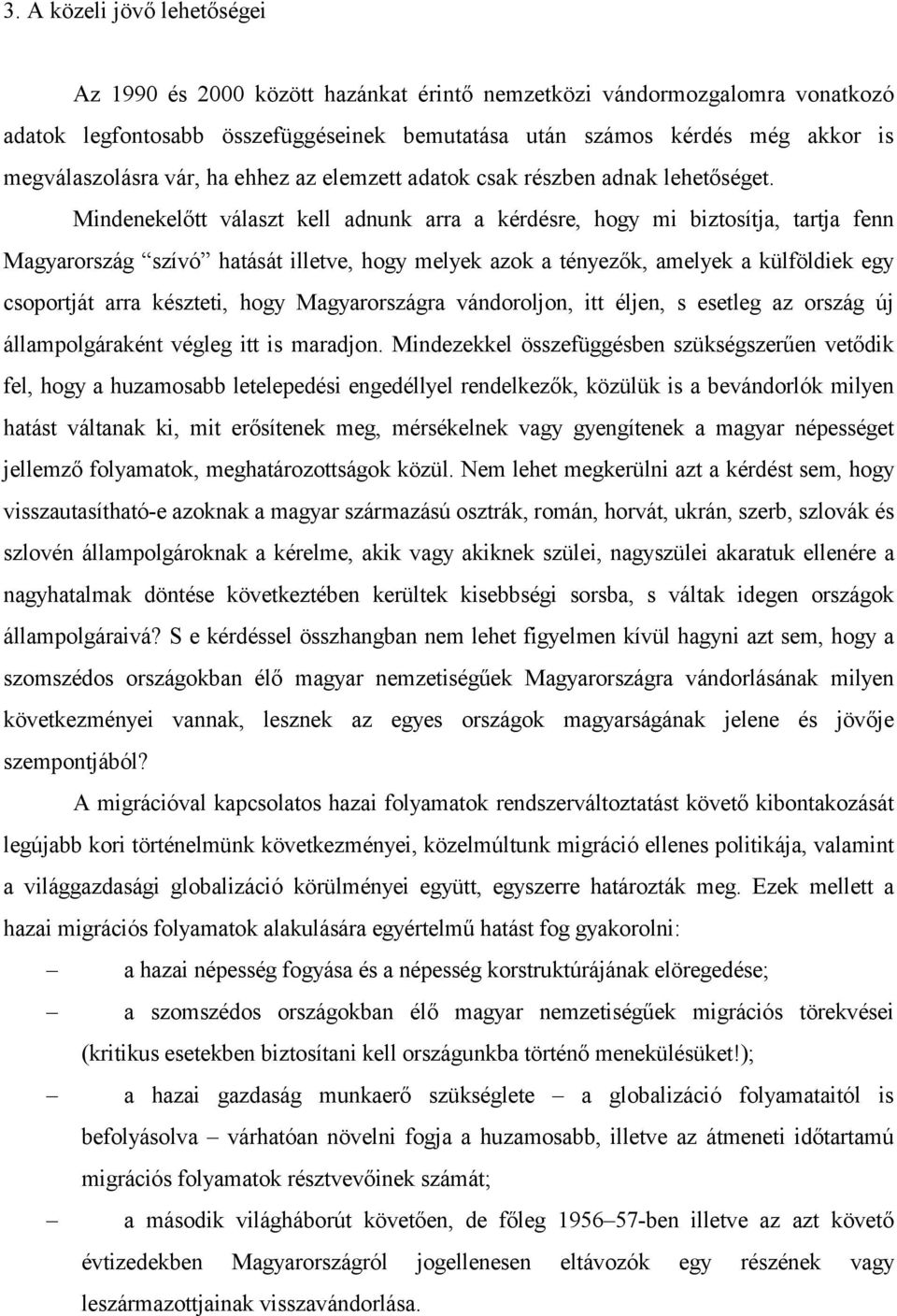 Mindenekelőtt választ kell adnunk arra a kérdésre, hogy mi biztosítja, tartja fenn Magyarország szívó hatását illetve, hogy melyek azok a tényezők, amelyek a külföldiek egy csoportját arra készteti,